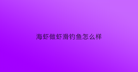 海虾做虾滑钓鱼怎么样(虾滑钓饵制作方法)