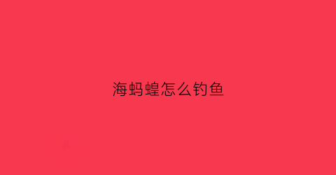 海蚂蝗怎么钓鱼(海蚂蝗怎么钓鱼的)