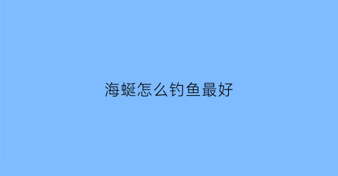 海蜒怎么钓鱼最好(海蜒怎么做)