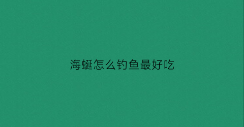 海蜒怎么钓鱼最好吃(海蜒可以直接吃吗)
