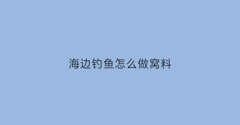 “海边钓鱼怎么做窝料(海边钓鱼怎么做窝料视频)