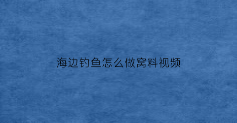 海边钓鱼怎么做窝料视频