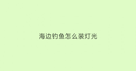 海边钓鱼怎么装灯光(海边钓鱼怎么装灯光视频)