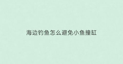 海边钓鱼怎么避免小鱼撞缸(海边钓小鱼用什么钓)