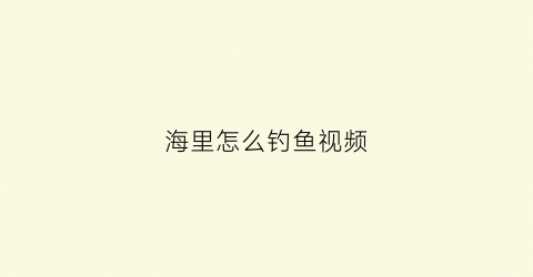 海里怎么钓鱼视频
