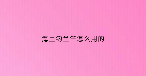 海里钓鱼竿怎么用的
