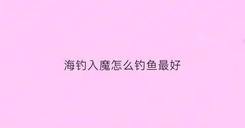 海钓入魔怎么钓鱼最好(海钓钓法)