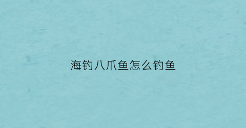 海钓八爪鱼怎么钓鱼(海钓八爪钩怎么用)