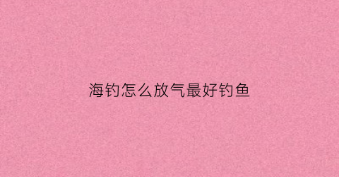海钓怎么放气最好钓鱼