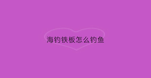 海钓铁板怎么钓鱼(海钓铁板钓法钓组)