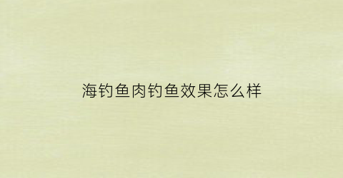 海钓鱼肉钓鱼效果怎么样