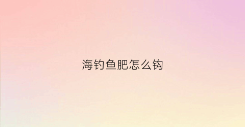 海钓鱼肥怎么钩(海钓怎么用)