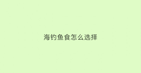 海钓鱼食怎么选择(钓海鱼用什么饲料)
