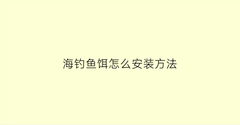 “海钓鱼饵怎么安装方法(海钓鱼饵的简单制作方法和配方)