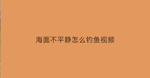 海面不平静怎么钓鱼视频