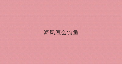 海风怎么钓鱼(海风大怎么钓鱼)