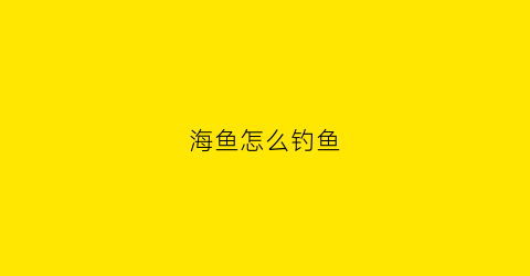 海鱼怎么钓鱼