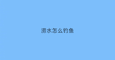 涝水怎么钓鱼(涝水怎么钓鱼效果好)