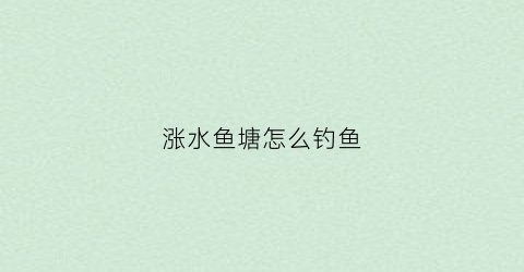 涨水鱼塘怎么钓鱼