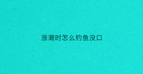 涨潮时怎么钓鱼没口