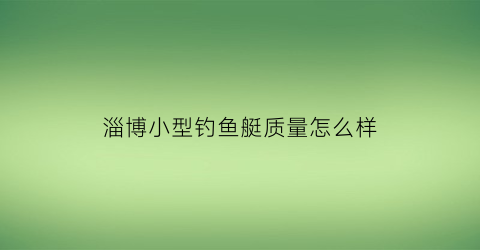 淄博小型钓鱼艇质量怎么样