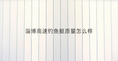淄博高速钓鱼艇质量怎么样