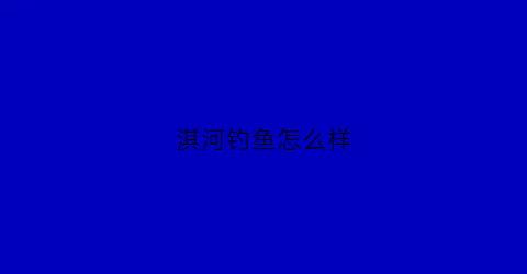 淇河钓鱼怎么样(淇河禁钓)