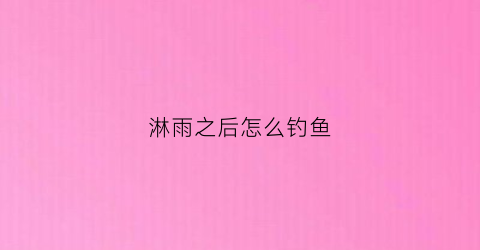 淋雨之后怎么钓鱼(淋雨之后怎么驱寒)