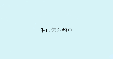 淋雨怎么钓鱼