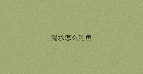 淌水怎么钓鱼(淌水怎么钓鱼视频)