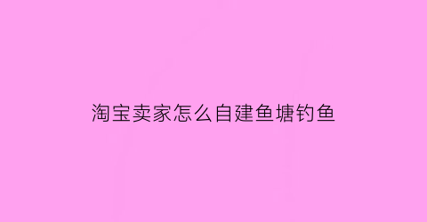 淘宝卖家怎么自建鱼塘钓鱼