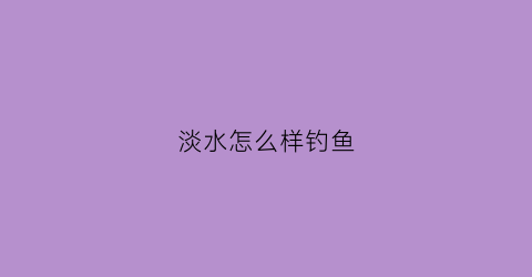 淡水怎么样钓鱼(淡水钓鱼用什么鱼饵)