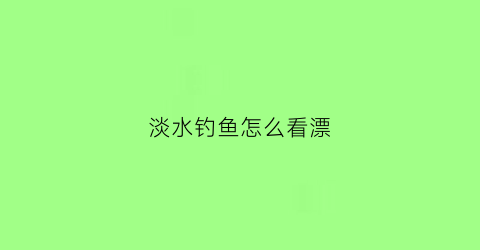 淡水钓鱼怎么看漂