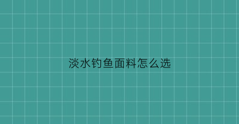 淡水钓鱼面料怎么选(钓淡水鱼用什么鱼线)