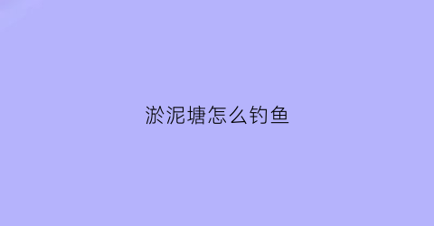 淤泥塘怎么钓鱼(淤泥塘怎么钓鱼最好)