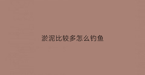 淤泥比较多怎么钓鱼(淤泥较深的地方如何钓鱼)