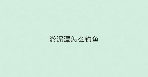 淤泥潭怎么钓鱼(淤泥潭怎么钓鱼好)
