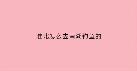 淮北怎么去南湖钓鱼的