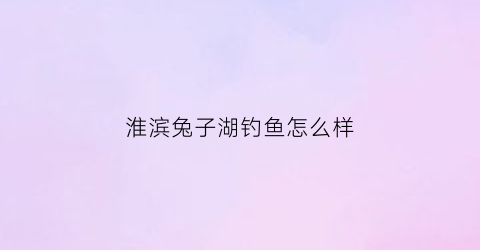 “淮滨兔子湖钓鱼怎么样(淮滨兔子湖水库)