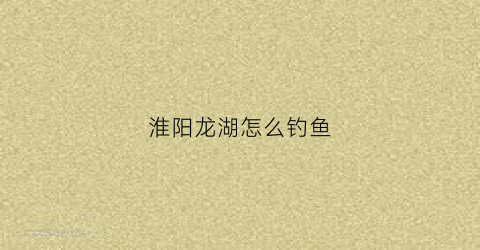 淮阳龙湖怎么钓鱼(淮阳龙湖钓鱼有人管吗)