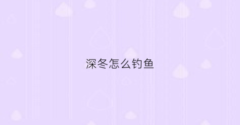 深冬怎么钓鱼(深冬野钓)
