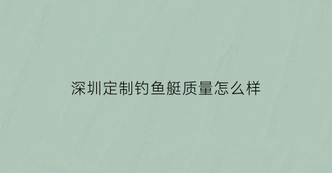 深圳定制钓鱼艇质量怎么样