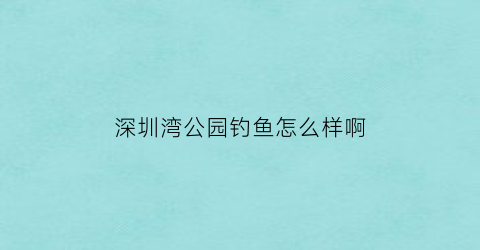 深圳湾公园钓鱼怎么样啊