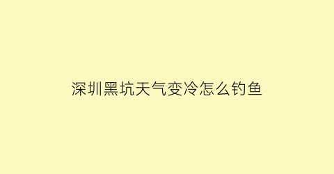 深圳黑坑天气变冷怎么钓鱼(天冷黑坑钓深钓浅)