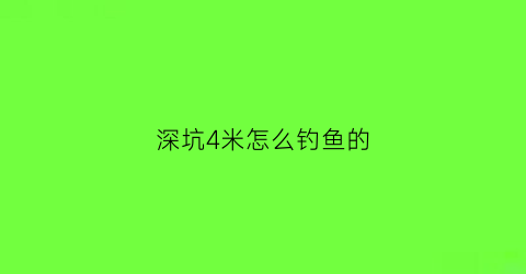 “深坑4米怎么钓鱼的(5米深坑)