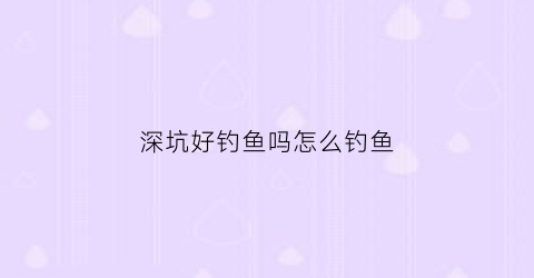 深坑好钓鱼吗怎么钓鱼(深坑怎么钓鲫鱼)