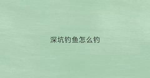 深坑钓鱼怎么钓(深坑钓鱼怎么钓鲫鱼)