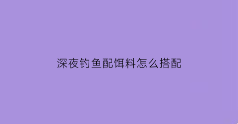 深夜钓鱼配饵料怎么搭配