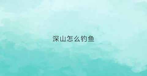 深山怎么钓鱼