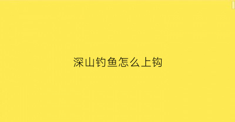 深山钓鱼怎么上钩(深山钓鱼怎么上钩最好)